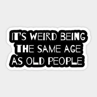 It’s Weird Being The Same Age As Old People Sticker